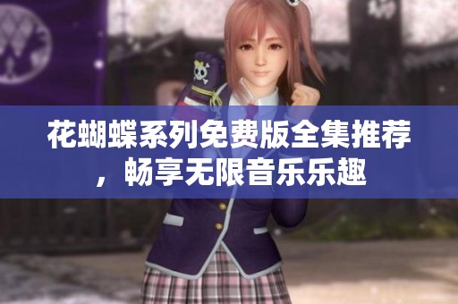 花蝴蝶系列免费版全集推荐，畅享无限音乐乐趣