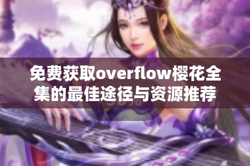 免费获取overflow樱花全集的最佳途径与资源推荐