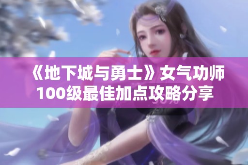 《地下城与勇士》女气功师100级最佳加点攻略分享