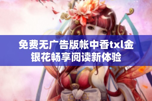 免费无广告版帐中香txl金银花畅享阅读新体验