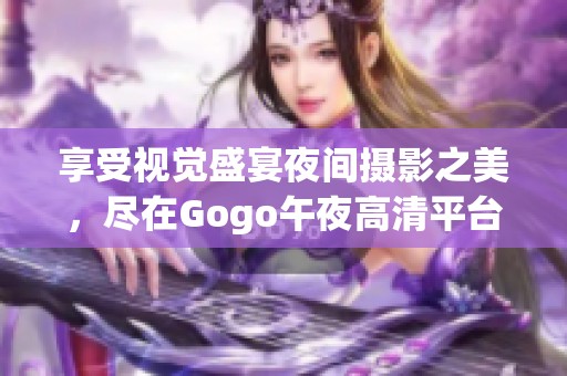 享受视觉盛宴夜间摄影之美，尽在Gogo午夜高清平台