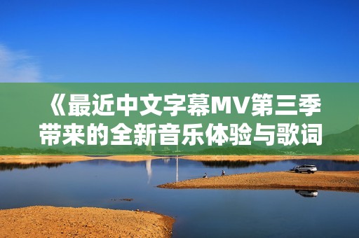 《最近中文字幕MV第三季带来的全新音乐体验与歌词解析》