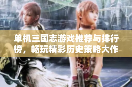 单机三国志游戏推荐与排行榜，畅玩精彩历史策略大作