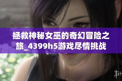 拯救神秘女巫的奇幻冒险之旅_4399h5游戏尽情挑战