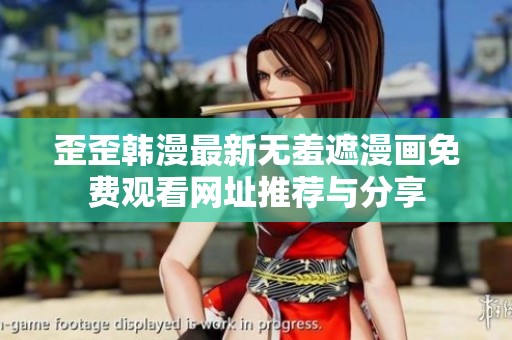 歪歪韩漫最新无羞遮漫画免费观看网址推荐与分享