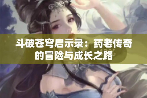 斗破苍穹启示录：药老传奇的冒险与成长之路