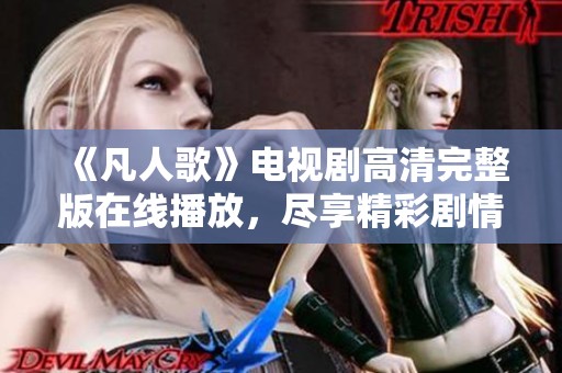 《凡人歌》电视剧高清完整版在线播放，尽享精彩剧情与动人音乐