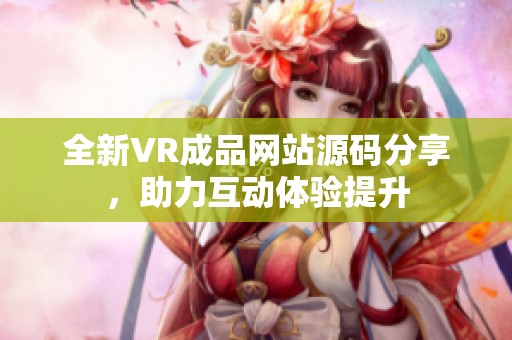 全新VR成品网站源码分享，助力互动体验提升