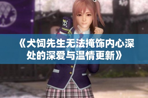 《犬饲先生无法掩饰内心深处的深爱与温情更新》