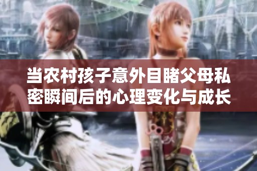 当农村孩子意外目睹父母私密瞬间后的心理变化与成长反思