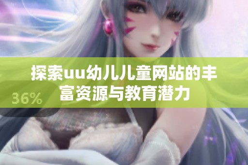 探索uu幼儿儿童网站的丰富资源与教育潜力