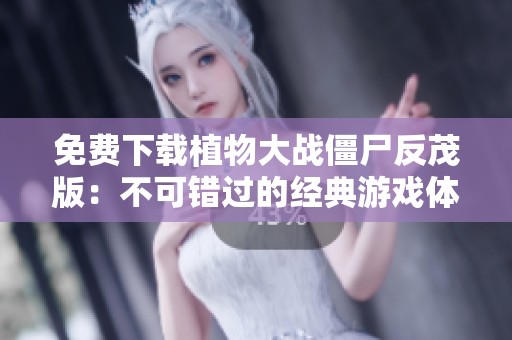 免费下载植物大战僵尸反茂版：不可错过的经典游戏体验