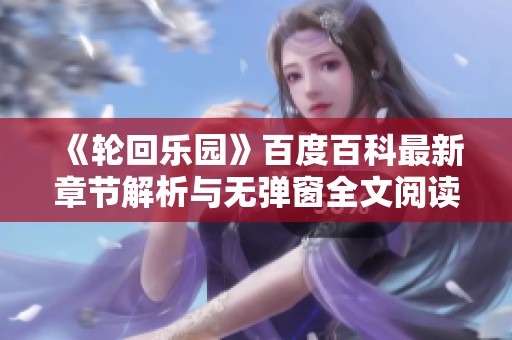 《轮回乐园》百度百科最新章节解析与无弹窗全文阅读分享