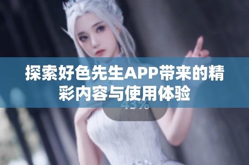 探索好色先生APP带来的精彩内容与使用体验