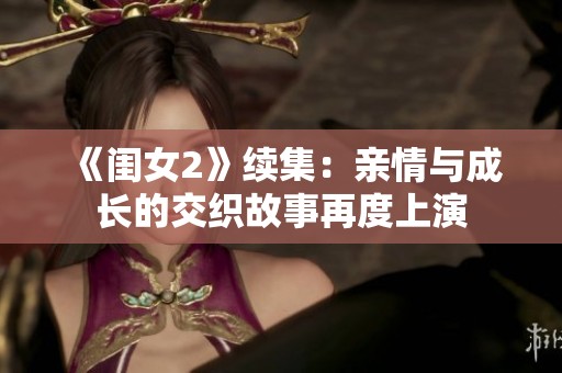 《闺女2》续集：亲情与成长的交织故事再度上演