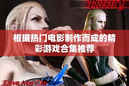 根据热门电影制作而成的精彩游戏合集推荐