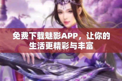 免费下载魅影APP，让你的生活更精彩与丰富