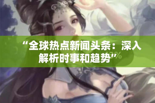“全球热点新闻头条：深入解析时事和趋势”