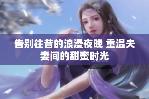 告别往昔的浪漫夜晚 重温夫妻间的甜蜜时光