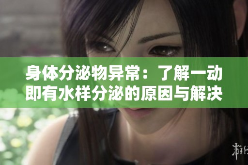 身体分泌物异常：了解一动即有水样分泌的原因与解决方法
