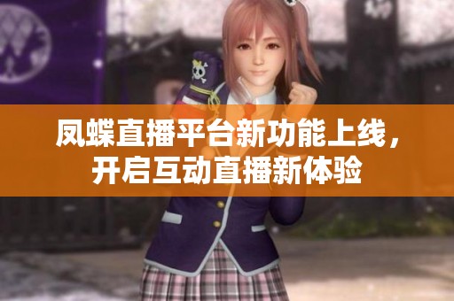 凤蝶直播平台新功能上线，开启互动直播新体验