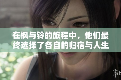 在枫与铃的旅程中，他们最终选择了各自的归宿与人生方向