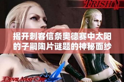 揭开刺客信条奥德赛中太阳的子嗣陶片谜题的神秘面纱