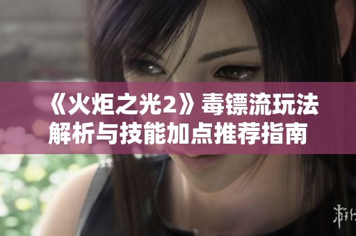 《火炬之光2》毒镖流玩法解析与技能加点推荐指南