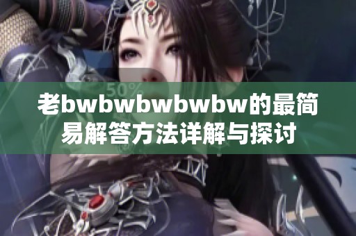 老bwbwbwbwbw的最简易解答方法详解与探讨