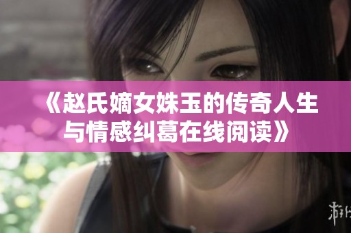 《赵氏嫡女姝玉的传奇人生与情感纠葛在线阅读》