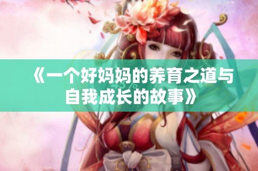 《一个好妈妈的养育之道与自我成长的故事》