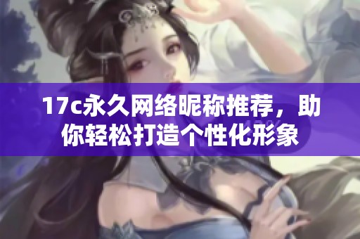 17c永久网络昵称推荐，助你轻松打造个性化形象