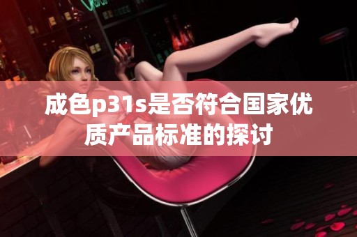 成色p31s是否符合国家优质产品标准的探讨