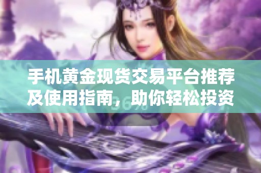 手机黄金现货交易平台推荐及使用指南，助你轻松投资黄金