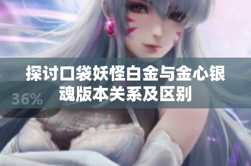 探讨口袋妖怪白金与金心银魂版本关系及区别