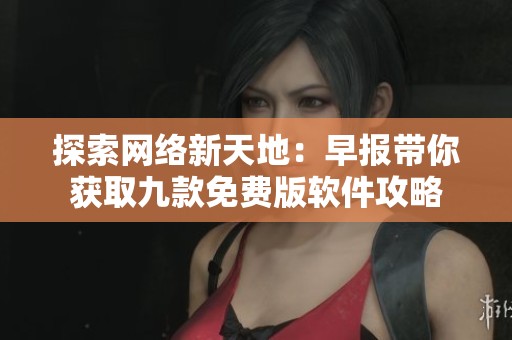 探索网络新天地：早报带你获取九款免费版软件攻略