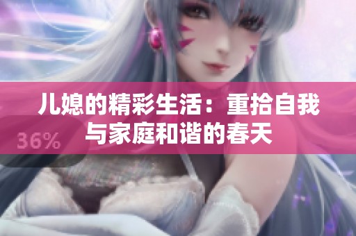 儿媳的精彩生活：重拾自我与家庭和谐的春天