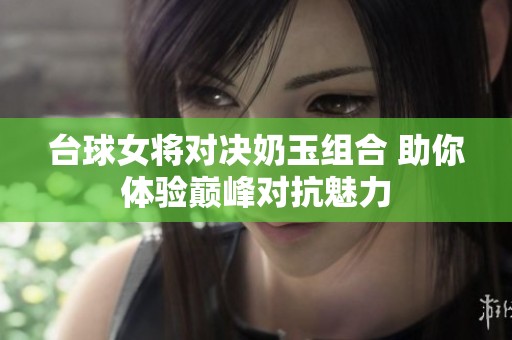 台球女将对决奶玉组合 助你体验巅峰对抗魅力