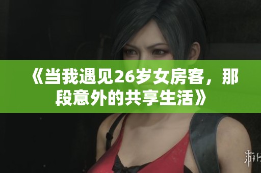 《当我遇见26岁女房客，那段意外的共享生活》