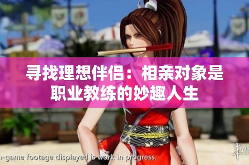 寻找理想伴侣：相亲对象是职业教练的妙趣人生