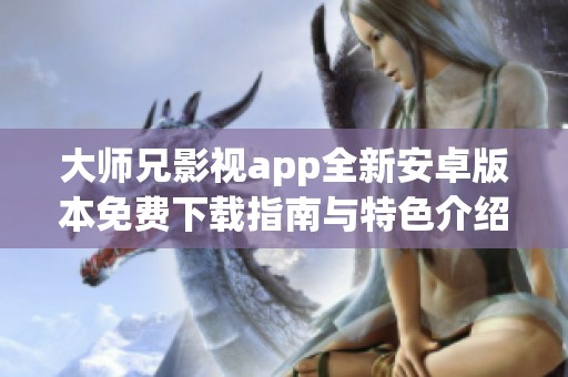 大师兄影视app全新安卓版本免费下载指南与特色介绍