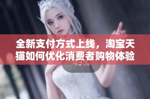 全新支付方式上线，淘宝天猫如何优化消费者购物体验