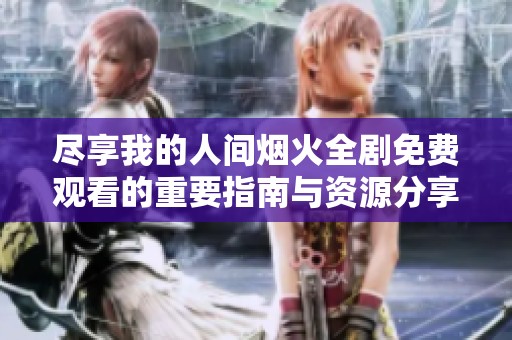 尽享我的人间烟火全剧免费观看的重要指南与资源分享