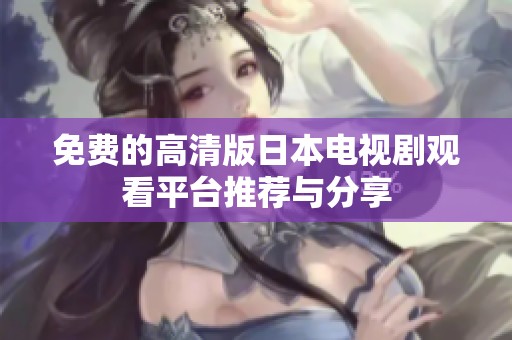 免费的高清版日本电视剧观看平台推荐与分享