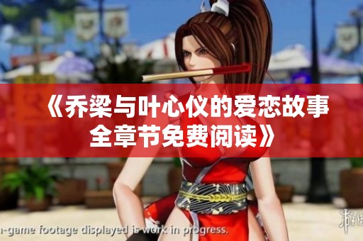 《乔梁与叶心仪的爱恋故事全章节免费阅读》