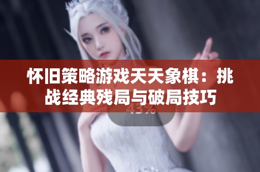 怀旧策略游戏天天象棋：挑战经典残局与破局技巧