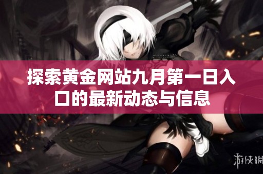 探索黄金网站九月第一日入口的最新动态与信息