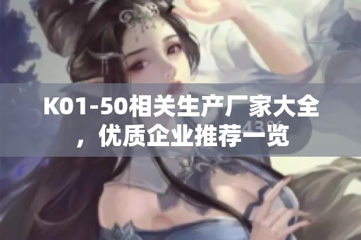 K01-50相关生产厂家大全，优质企业推荐一览
