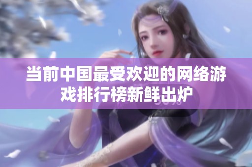 当前中国最受欢迎的网络游戏排行榜新鲜出炉