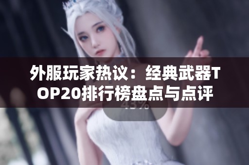 外服玩家热议：经典武器TOP20排行榜盘点与点评